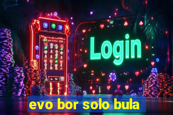 evo bor solo bula