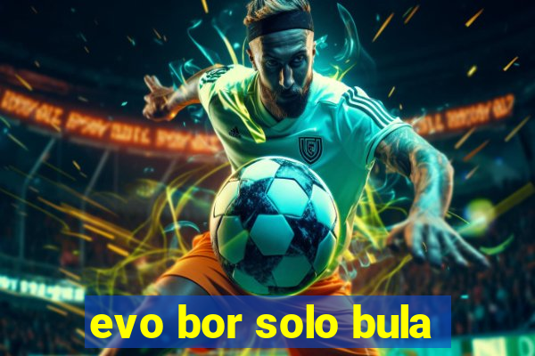 evo bor solo bula