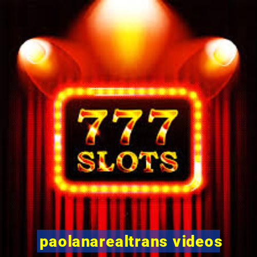 paolanarealtrans videos