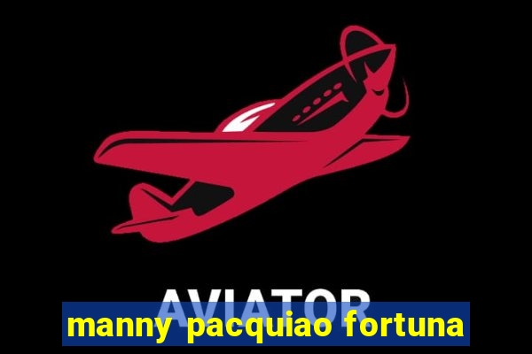 manny pacquiao fortuna