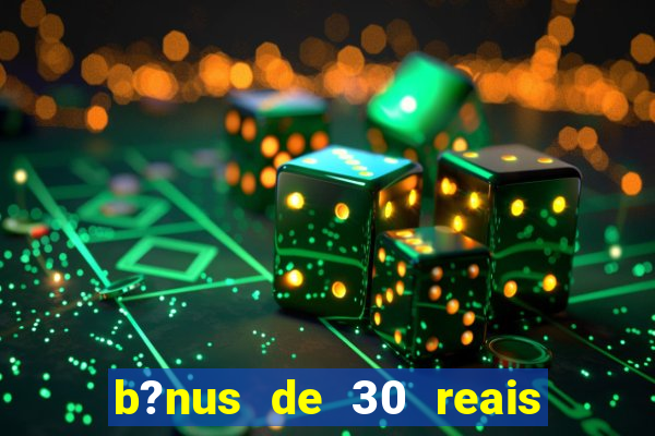 b?nus de 30 reais no cadastro
