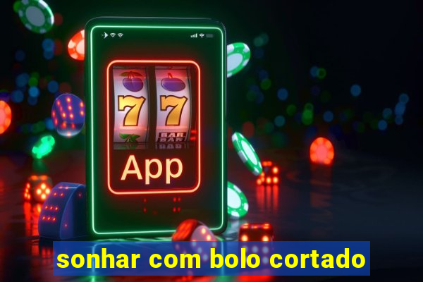 sonhar com bolo cortado