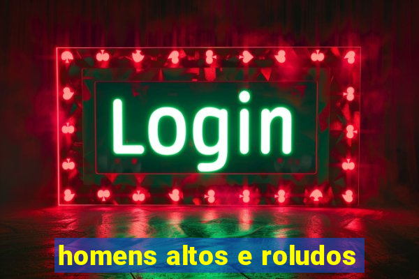 homens altos e roludos