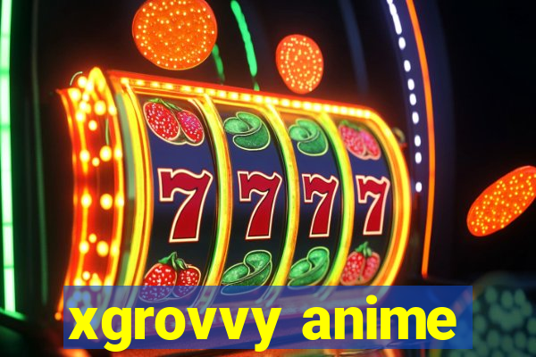 xgrovvy anime