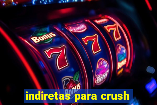 indiretas para crush