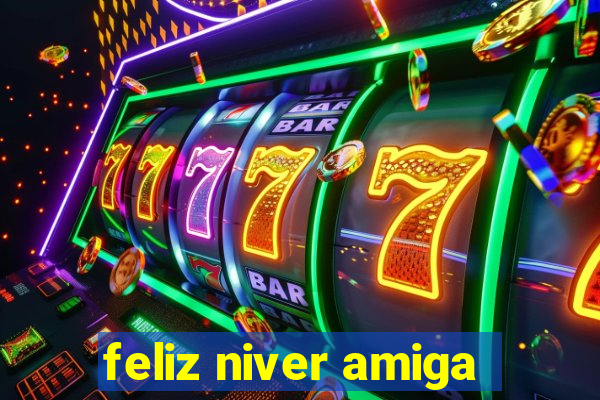 feliz niver amiga