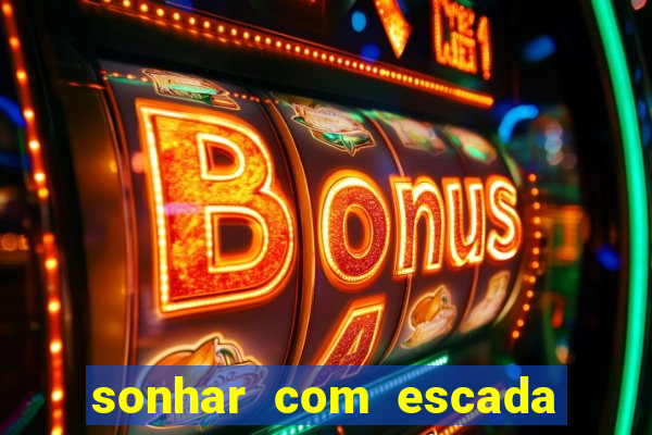 sonhar com escada no jogo do bicho