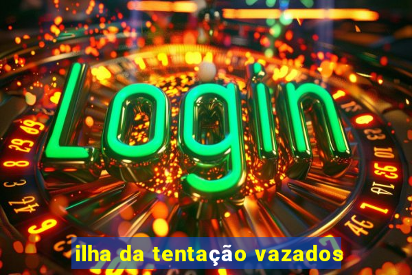 ilha da tentação vazados