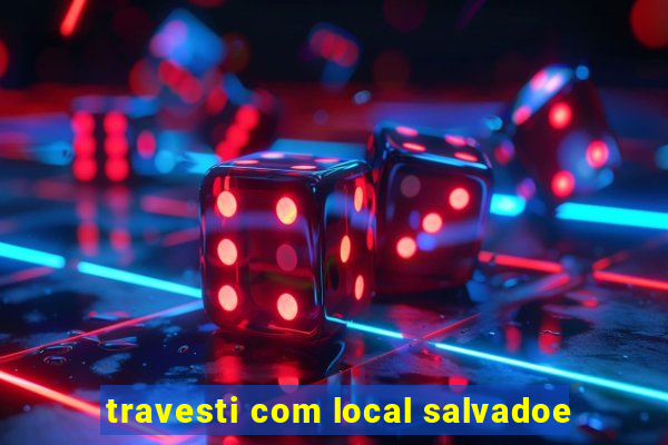 travesti com local salvadoe