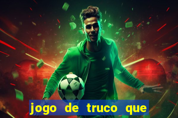 jogo de truco que ganha dinheiro de verdade