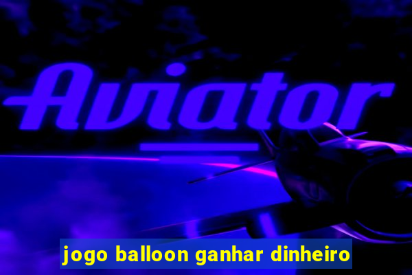 jogo balloon ganhar dinheiro