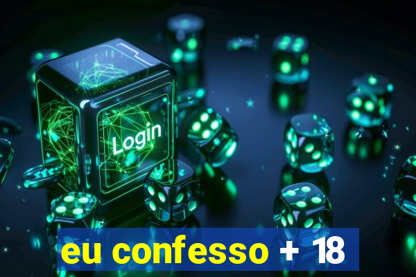 eu confesso + 18