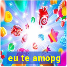 eu te amopg