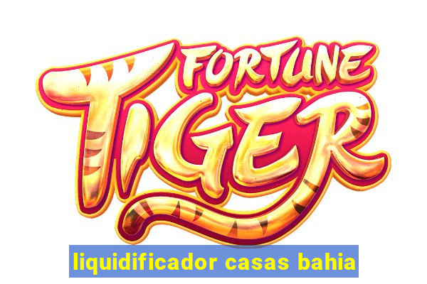 liquidificador casas bahia