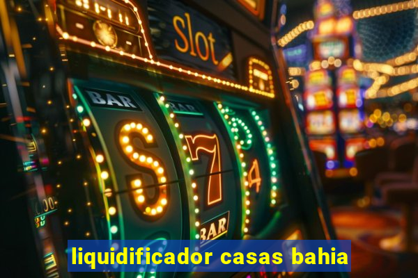 liquidificador casas bahia