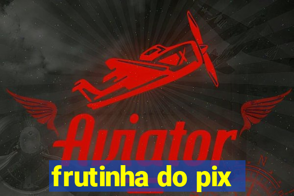 frutinha do pix