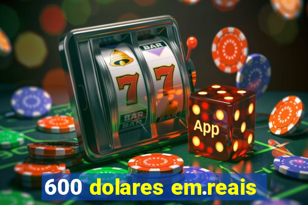 600 dolares em.reais