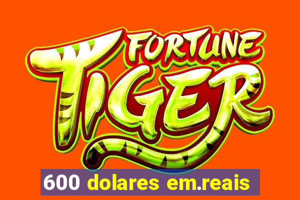 600 dolares em.reais