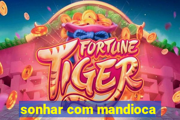 sonhar com mandioca
