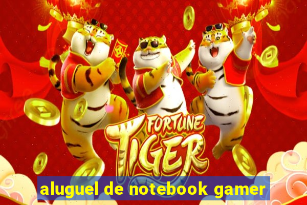 aluguel de notebook gamer