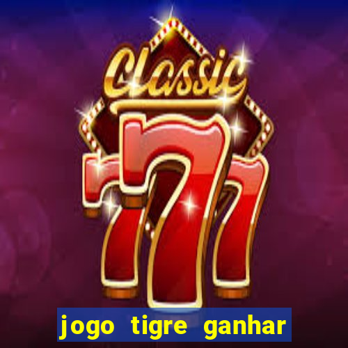 jogo tigre ganhar dinheiro de verdade