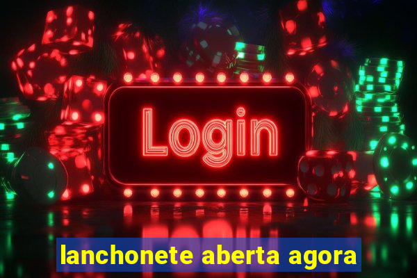 lanchonete aberta agora