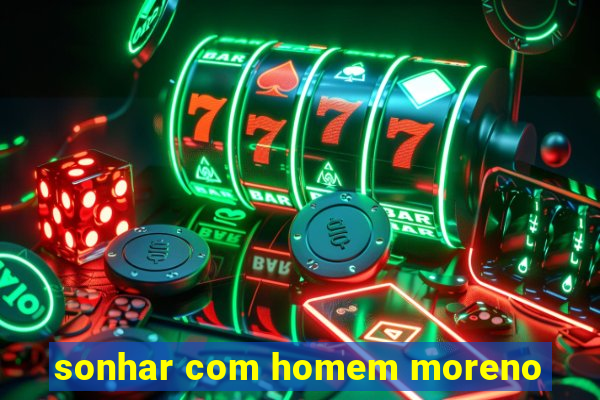 sonhar com homem moreno