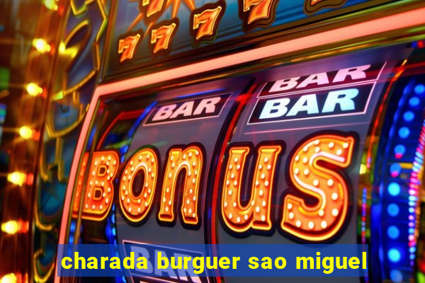 charada burguer sao miguel