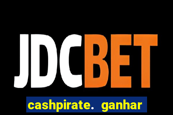 cashpirate. ganhar dinheiro jogando