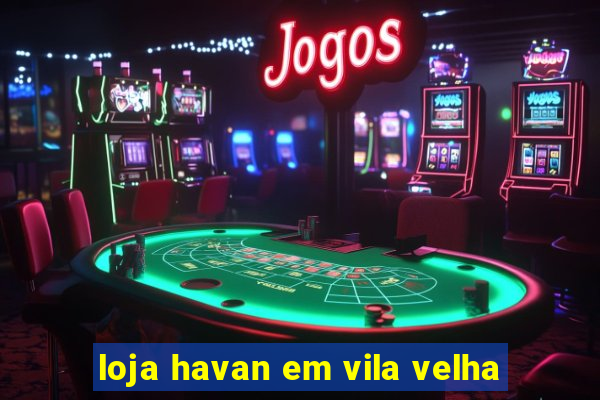 loja havan em vila velha