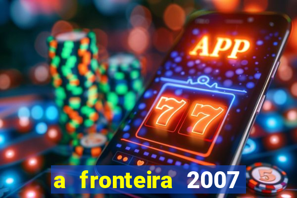 a fronteira 2007 filme completo download