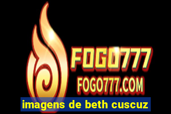 imagens de beth cuscuz