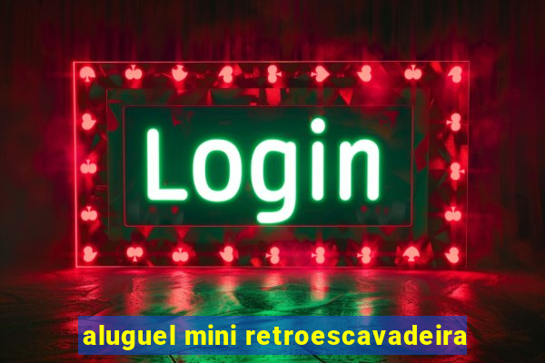 aluguel mini retroescavadeira