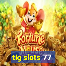 tig slots 77