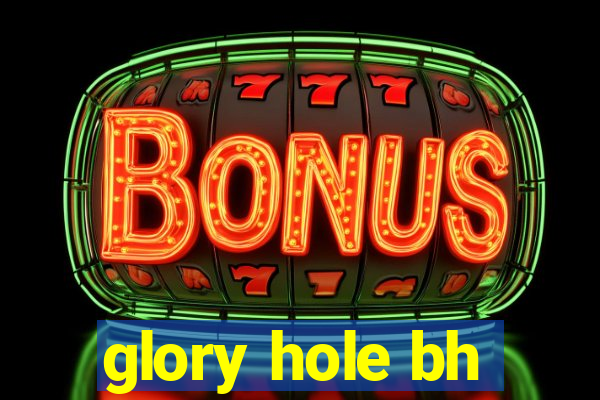 glory hole bh