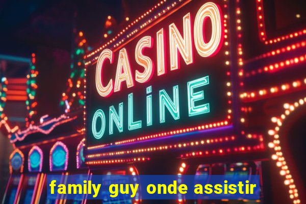 family guy onde assistir