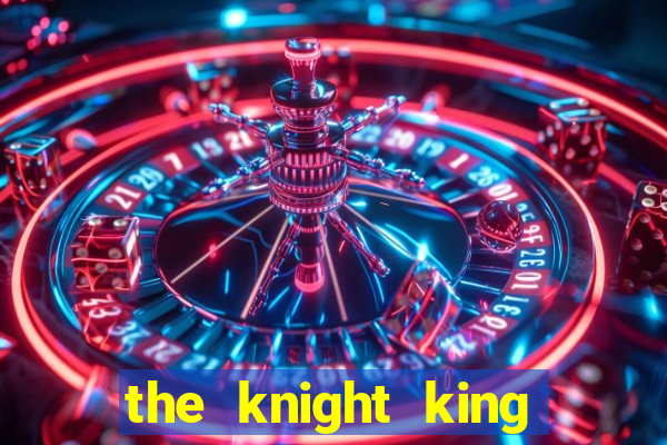 the knight king who returned with a god cap 7 the knight king who returned with
