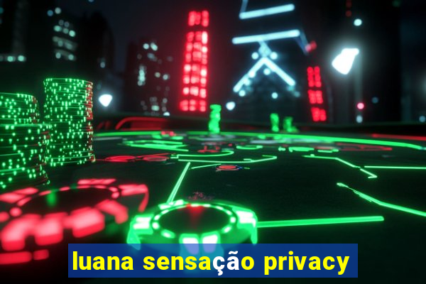 luana sensação privacy