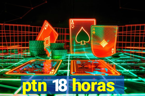 ptn 18 horas