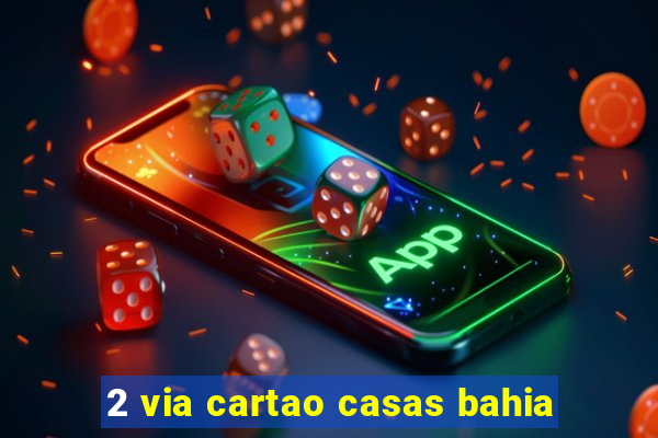 2 via cartao casas bahia