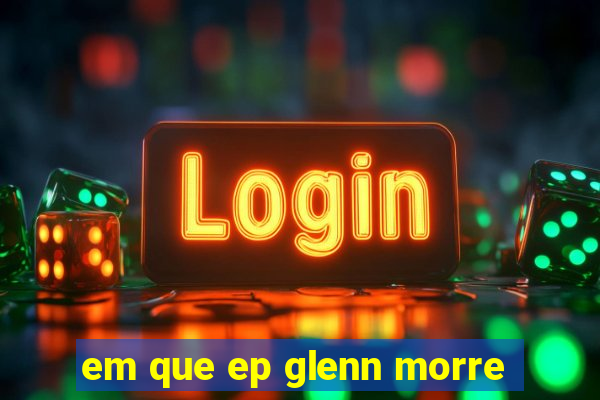em que ep glenn morre