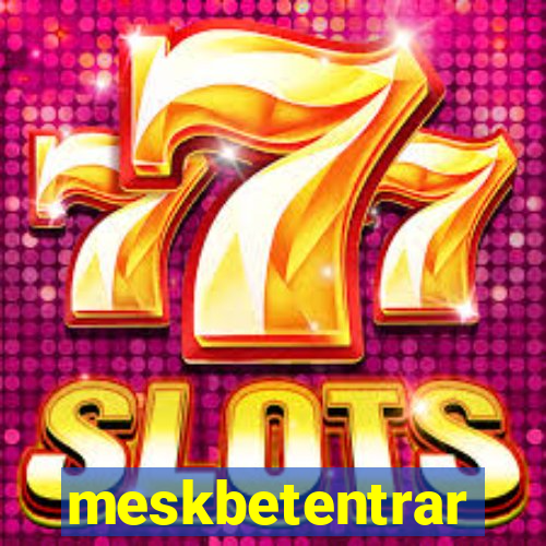 meskbetentrar