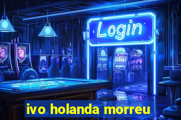ivo holanda morreu
