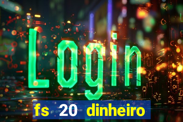 fs 20 dinheiro infinito download