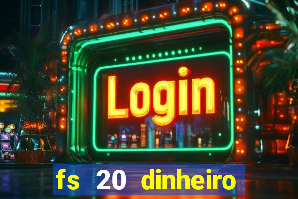 fs 20 dinheiro infinito download