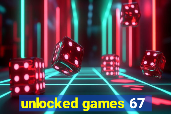 unlocked games 67