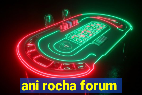 ani rocha forum