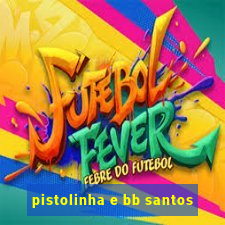 pistolinha e bb santos