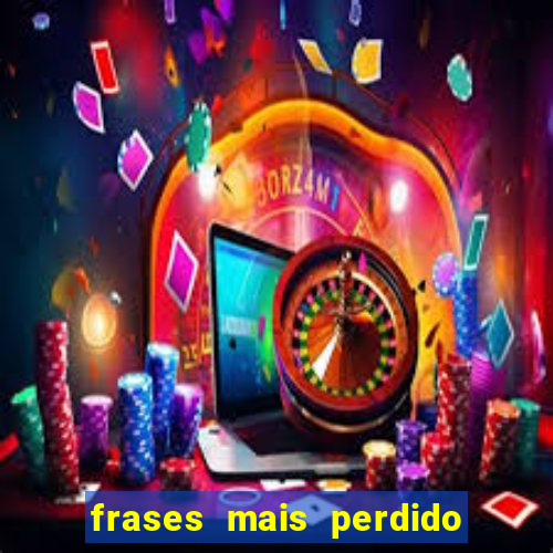 frases mais perdido que surdo em bingo