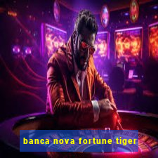 banca nova fortune tiger